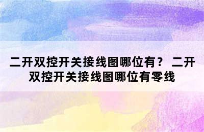 二开双控开关接线图哪位有？ 二开双控开关接线图哪位有零线